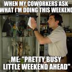 Meme cases | WHEN MY COWORKERS ASK WHAT I'M DOING THIS WEEKEND; ME: "PRETTY BUSY LITTLE WEEKEND AHEAD" | image tagged in meme cases,collection,coworkers,weekend,busy | made w/ Imgflip meme maker