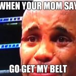 DC crying | WHEN YOUR MOM SAY; GO GET MY BELT | image tagged in dc crying | made w/ Imgflip meme maker
