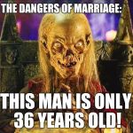 Cryptkeeper | THE DANGERS OF MARRIAGE:; THIS MAN IS ONLY 36 YEARS OLD! | image tagged in cryptkeeper,marriage | made w/ Imgflip meme maker