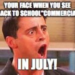 Shocked Face | YOUR FACE WHEN YOU SEE "BACK TO SCHOOL"COMMERCIALS; IN JULY! | image tagged in shocked face | made w/ Imgflip meme maker