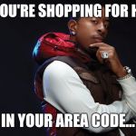 ludacris | SO YOU'RE SHOPPING FOR HOES; IN YOUR AREA CODE... | image tagged in ludacris,hoes | made w/ Imgflip meme maker