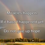 2017 IS FULL OF GOD LOVE AND MIRACLES GET SOME AND SHARE WITH SO | Miracles happen. If it hasn't happened yet, Do not give up hope. | image tagged in 2017 is full of god love and miracles get some and share with so | made w/ Imgflip meme maker