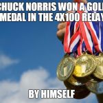 Chuck Norris gold medal | CHUCK NORRIS WON A GOLD MEDAL IN THE 4X100 RELAY; BY HIMSELF | image tagged in gold medals,chuck norris,memes | made w/ Imgflip meme maker