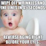 Stop Killing Babies With Rotten Weiner's | WIPE OFF WRINKLES AND FINE LINES IN 45 SECONDS!! REVERSE AGING RIGHT BEFORE YOUR EYES... | image tagged in stop killing babies with rotten weiner's | made w/ Imgflip meme maker