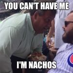 Nacho Chris Christie | YOU CAN'T HAVE ME; I'M NACHOS | image tagged in nacho chris christie | made w/ Imgflip meme maker