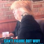 How does she NOT know? | IT'S AMAZING HOW TRUMP'S SISTER; CAN'T FIGURE OUT WHY EVERYONE RECOGNIZES HER | image tagged in donald trump,sister | made w/ Imgflip meme maker