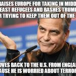 I guess he didn't want to provide them room and board?  | PRAISES EUROPE FOR TAKING IN MIDDLE EAST REFUGEES AND BASHES TRUMP FOR TRYING TO KEEP THEM OUT OF THE U.S. MOVES BACK TO THE U.S. FROM ENGLAND BECAUSE HE IS WORRIED ABOUT TERRORISM. | image tagged in clooney,terrorism,liberals,hypocrisy,hypocrite | made w/ Imgflip meme maker