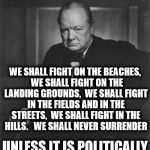 What the hell happened to the United Kingdom?!? | WE SHALL FIGHT ON THE BEACHES,  WE SHALL FIGHT ON THE LANDING GROUNDS,  WE SHALL FIGHT IN THE FIELDS AND IN THE STREETS,  WE SHALL FIGHT IN THE HILLS.   WE SHALL NEVER SURRENDER; UNLESS IT IS POLITICALLY INCORRECT | image tagged in winston churchill,political correctness | made w/ Imgflip meme maker