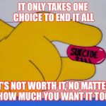 Suicide Pill | IT ONLY TAKES ONE CHOICE TO END IT ALL; IT'S NOT WORTH IT, NO MATTER HOW MUCH YOU WANT IT TOO | image tagged in suicide pill | made w/ Imgflip meme maker