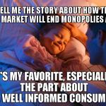 A Fair-E-Tale | TELL ME THE STORY ABOUT HOW THE FREE MARKET WILL END MONOPOLIES AGAIN IT'S MY FAVORITE, ESPECIALLY THE PART ABOUT ALL WELL INFORMED CONSUMER | image tagged in storytime | made w/ Imgflip meme maker