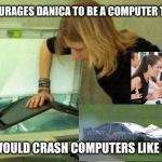 Blonde computer scan | ENCOURAGES DANICA TO BE A COMPUTER TECH. SHE WOULD CRASH COMPUTERS LIKE CARS. | image tagged in blonde computer scan | made w/ Imgflip meme maker