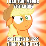 That's some kind of record! | I HAD TWO MEMES YESTERDAY; FEATURED IN LESS THAN 10 MINUTES! | image tagged in shocked applejack,memes,featured,xanderbrony | made w/ Imgflip meme maker