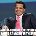 Anthony Scaramucci | MY FAVORITE HOBBY?  STRIPPING NAKED AND GAZING AT MYSELF IN THE MIRROR | image tagged in anthony scaramucci | made w/ Imgflip meme maker