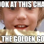 I got a golden ticket | LOOK AT THIS CHAT! I GOT THE GOLDEN GOOCH! | image tagged in i got a golden ticket | made w/ Imgflip meme maker