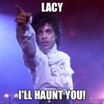 prince | LACY; I'LL HAUNT YOU! | image tagged in prince | made w/ Imgflip meme maker