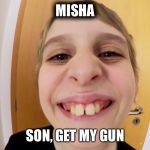 Misha | MISHA; SON, GET MY GUN | image tagged in misha | made w/ Imgflip meme maker