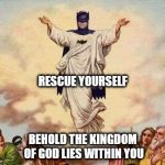 Holy Batman | RESCUE YOURSELF; BEHOLD THE KINGDOM OF GOD LIES WITHIN YOU | image tagged in holy batman | made w/ Imgflip meme maker