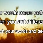 Two Golden Words | Your words mean nothing; When you act differently. Match your words and deeds. | image tagged in two golden words | made w/ Imgflip meme maker