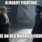 dani and jon snow GOT | ALREADY FIGHTING; LIKE AN OLD MARRIED COUPLE | image tagged in dani and jon snow got,game of thrones,jon snow,meme,funny | made w/ Imgflip meme maker