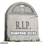 grave | HEADPHONE USERS | image tagged in grave | made w/ Imgflip meme maker