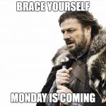 Brace Yourselves X is Coming Meme | BRACE YOURSELF MONDAY IS COMING | image tagged in memes,brace yourselves x is coming | made w/ Imgflip meme maker