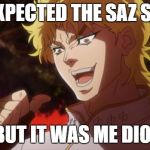 You expected, a picture of cats, But it was I dio | YOU EXPECTED THE SAZ SCRIPT; BUT IT WAS ME DIO! | image tagged in you expected a picture of cats but it was i dio | made w/ Imgflip meme maker