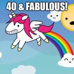 Rainbow unicorn | 40 & FABULOUS! | image tagged in rainbow unicorn | made w/ Imgflip meme maker