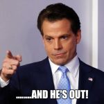 Anthony Scaramucci Out | ........AND HE'S OUT! | image tagged in anthony scaramucci out | made w/ Imgflip meme maker