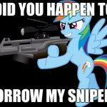 Where did all these dead bodies come from? | DID YOU HAPPEN TO; BORROW MY SNIPER? | image tagged in gunning rainbow dash,memes,sniper,ponies,rainbow dash,dead bodies | made w/ Imgflip meme maker