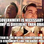 Trump Running | GOVERNMENT IS NECESSARY ...  TRUMP IS DIFFERENT THAN OBAMA... STATISM IS THE MENTAL CONDITIONING THAT MAKES STATEMENTS LIKE THE ABOVE POSSIBLE | image tagged in trump running | made w/ Imgflip meme maker