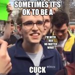 cuck | SOMETIMES IT'S OK TO BE A; I'M WITH HER NO MATTER WHAT; CUCK | image tagged in cuck | made w/ Imgflip meme maker