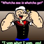 Popeye | "Hey"; "Whatcha see is whatcha get"; "I yam what I yam, 
and that's all that I yam" | image tagged in popeye | made w/ Imgflip meme maker