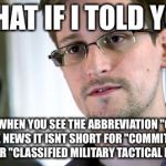 or Expiriment | WHAT IF I TOLD YOU; THAT WHEN YOU SEE THE ABBREVIATION "CMTE" ON THE NEWS IT ISNT SHORT FOR "COMMITTEE" IT STANDS FOR "CLASSIFIED MILITARY TACTICAL EXCERCISE" | image tagged in edward snowden | made w/ Imgflip meme maker