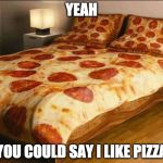 I know I know....it's a little cheesy.  | YEAH; YOU COULD SAY I LIKE PIZZA | image tagged in pizza bed,cheese,iwanttobebaconcom,iwanttobebacon,pizza | made w/ Imgflip meme maker
