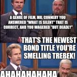 Celebrity Jeopardy SNL | A GENRE OF FILM, MR. CONNERY YOU ANSWERED "WHAT IS SILENT" THAT IS CORRECT, AND YOU WAGERED "BUT DEADLY"; THAT'S THE NEWEST BOND TITLE YOU'RE SMELLING TREBEK! AHAHAHAHAHA | image tagged in celebrity jeopardy snl,memes | made w/ Imgflip meme maker