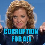 Evil Debbie Wasserman Schultz | CORRUPTION; FOR ALL | image tagged in evil debbie wasserman schultz | made w/ Imgflip meme maker