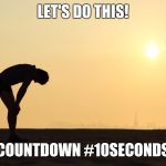 Exhausted | LET'S DO THIS! COUNTDOWN #10SECONDS | image tagged in exhausted | made w/ Imgflip meme maker