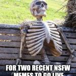 Still Waiting... for my submitted memes to go live. | FOR TWO RECENT NSFW MEMES TO GO LIVE AFTER I SUBMITTED THEM | image tagged in still waiting,new memes,nsfw | made w/ Imgflip meme maker
