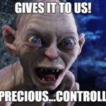 Gollem | GIVES IT TO US! MY...PRECIOUS...CONTROLLERS! | image tagged in gollem | made w/ Imgflip meme maker