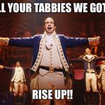 Alexander Hamilton | TELL YOUR TABBIES WE GOTTA; RISE UP!! | image tagged in alexander hamilton | made w/ Imgflip meme maker
