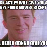 Rick Astley Would Give You All Disney Pixar Movies Except For One... | RICK ASTLEY WILL GIVE YOU ALL DISNEY PIXAR MOVIES EXCEPT ONE; HE'S NEVER GONNA GIVE YOU UP | image tagged in rick astley,never gonna give you up,disney,pixar,rickroll | made w/ Imgflip meme maker