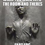 Han Solo carbonite  | WHEN YOU WALK INTO THE ROOM AND THERES; FART FOG | image tagged in han solo carbonite | made w/ Imgflip meme maker