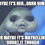 New Progressive Maybelline Model | MAYBE IT'S HER...ORRR HIM?? OR MAYBE IT'S MAYBELLINE. DOUBT IT THOUGH | image tagged in awkward alien,model,funny,funny meme,aliens,lol | made w/ Imgflip meme maker