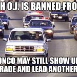 OJ Simpson USC Rose Parade | THOUGH O.J. IS BANNED FROM USC, HIS BRONCO MAY STILL SHOW UP IN THE ROSE PARADE AND LEAD ANOTHER PARADE. | image tagged in oj simpson,bronco,police,rose parade,usc trojans,prison escape | made w/ Imgflip meme maker
