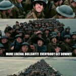 Dunkirk | ARE THEY...ARE THEY ATTACKING US BECAUSE NO BLACK PEOPLE OR WOMEN WERE IN THIS MOVIE? MORE LIBERAL BULLSH!T!!  EVERYBODY GET DOWN!!! | image tagged in dunkirk | made w/ Imgflip meme maker
