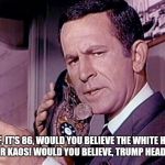 Maxwell Smart | CHIEF, IT'S 86, WOULD YOU BELIEVE THE WHITE HOUSE IS HQ FOR KAOS! WOULD YOU BELIEVE, TRUMP HEADS KAOS? | image tagged in maxwell smart | made w/ Imgflip meme maker
