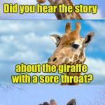 Bad Pun Giraffe | Did you hear the story; about the giraffe with a sore throat? Forget it, it's too long | image tagged in bad pun giraffe | made w/ Imgflip meme maker