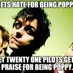 Where's the fucking logic? | GETS HATE FOR BEING POPPY; YET TWENTY ONE PILOTS GETS PRAISE FOR BEING POPPY. | image tagged in green day hump day | made w/ Imgflip meme maker
