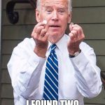 Joe Biden | HEY LOOK! I FOUND TWO QUARTERS! | image tagged in joe biden | made w/ Imgflip meme maker