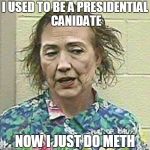 hillary 2016 | I USED TO BE A PRESIDENTIAL CANIDATE; NOW I JUST DO METH | image tagged in hillary 2016 | made w/ Imgflip meme maker